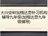 大兴安岭加格达奇补习机构辅导九年级(加格达奇九年级辅导)