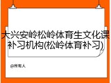 大兴安岭松岭体育生文化课补习机构(松岭体育补习)