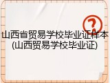 山西省贸易学校毕业证样本(山西贸易学校毕业证)