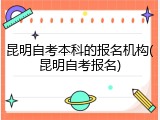昆明自考本科的报名机构(昆明自考报名)