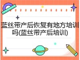 蓝丝带产后恢复有地方培训吗(蓝丝带产后培训)