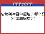 东营利津县单招培训哪个好(利津单招培训)