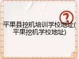 平果县挖机培训学校地址(平果挖机学校地址)