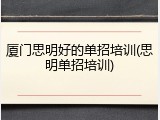 厦门思明好的单招培训(思明单招培训)