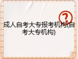 成人自考大专报考机构(自考大专机构)