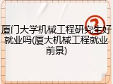厦门大学机械工程研究生好就业吗(厦大机械工程就业前景)
