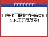 山东化工职业学院简章(山东化工职院简章)
