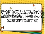 呼伦贝尔莫力达瓦达斡尔族自治旗数控培训学费多少钱(莫旗数控培训学费)