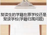 复读生的学籍在原学校还是复读学校(学籍归属问题)