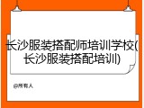 长沙服装搭配师培训学校(长沙服装搭配培训)