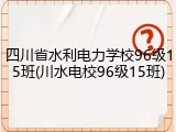 四川省水利电力学校96级15班(川水电校96级15班)