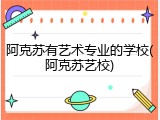 阿克苏有艺术专业的学校(阿克苏艺校)