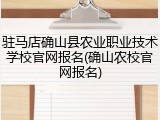驻马店确山县农业职业技术学校官网报名(确山农校官网报名)