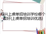 绍兴上虞单招培训学校哪个最好(上虞单招培训优选)