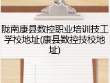 陇南康县数控职业培训技工学校地址(康县数控技校地址)
