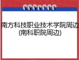 南方科技职业技术学院周边(南科职院周边)
