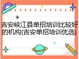 吉安峡江县单招培训比较好的机构(吉安单招培训优选)