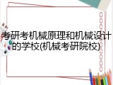 考研考机械原理和机械设计的学校(机械考研院校)