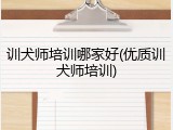 训犬师培训哪家好(优质训犬师培训)