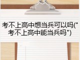 考不上高中想当兵可以吗("考不上高中能当兵吗")