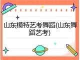 山东模特艺考舞蹈(山东舞蹈艺考)