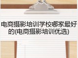 电商摄影培训学校哪家最好的(电商摄影培训优选)