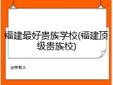 福建最好贵族学校(福建顶级贵族校)