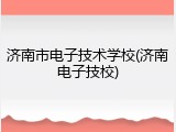 济南市电子技术学校(济南电子技校)