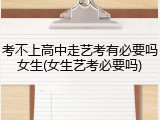 考不上高中走艺考有必要吗女生(女生艺考必要吗)