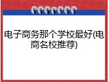 电子商务那个学校最好(电商名校推荐)