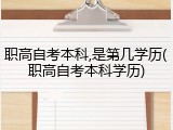 职高自考本科,是第几学历(职高自考本科学历)