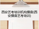 西安艺考培训机构播音(西安播音艺考培训)