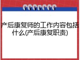 产后康复师的工作内容包括什么(产后康复职责)