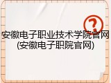 安徽电子职业技术学院官网(安徽电子职院官网)