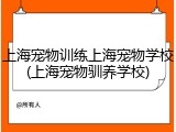 上海宠物训练上海宠物学校(上海宠物驯养学校)