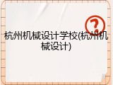 杭州机械设计学校(杭州机械设计)