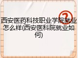 西安医药科技职业学院就业怎么样(西安医科院就业如何)