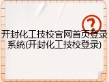 开封化工技校官网首页登录系统(开封化工技校登录)