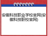 安徽科技职业学校官网(安徽科技职校官网)