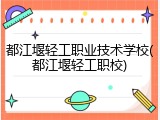 都江堰轻工职业技术学校(都江堰轻工职校)