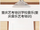 重庆艺考培训学校音乐(重庆音乐艺考培训)