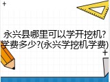 永兴县哪里可以学开挖机?学费多少?(永兴学挖机学费)