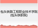 包头铁路工程职业技术学院(包头铁职院)