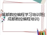 成都数控编程学习培训班(成都数控编程培训)