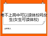 考不上高中可以读体校吗女生(女生可读体校)
