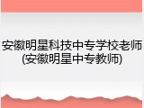 安徽明星科技中专学校老师(安徽明星中专教师)