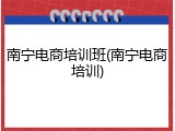 南宁电商培训班(南宁电商培训)