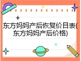 东方妈妈产后恢复价目表(东方妈妈产后价格)