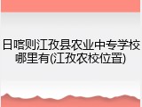 日喀则江孜县农业中专学校哪里有(江孜农校位置)