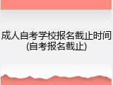 成人自考学校报名截止时间(自考报名截止)